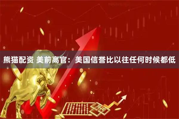 熊猫配资 美前高官：美国信誉比以往任何时候都低