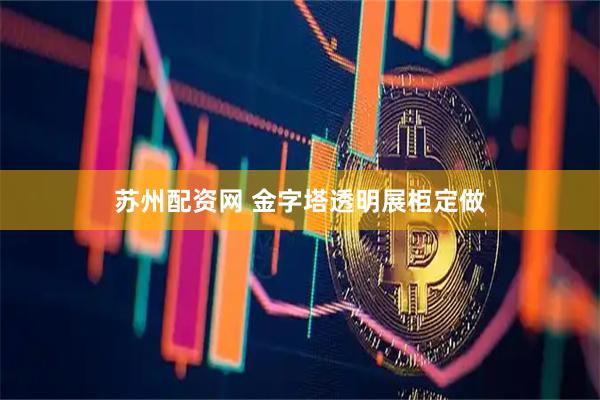 苏州配资网 金字塔透明展柜定做