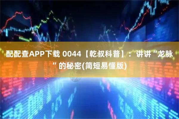 配配查APP下载 0044【乾叔科普】：讲讲“龙脉”的秘密(简短易懂版)