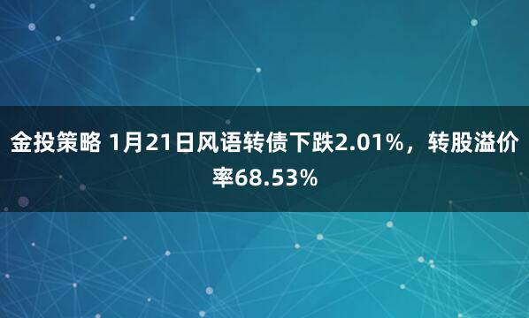 金投策略 1月21日风语转债下跌2.01%，转股溢价率68.53%