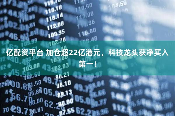 亿配资平台 加仓超22亿港元，科技龙头获净买入第一！