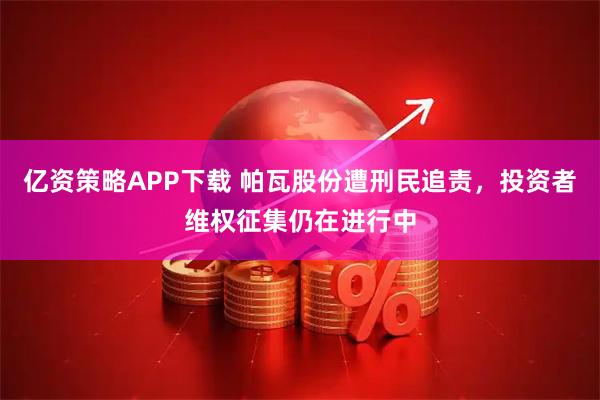 亿资策略APP下载 帕瓦股份遭刑民追责，投资者维权征集仍在进行中