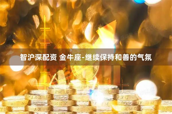 智沪深配资 金牛座-继续保持和善的气氛