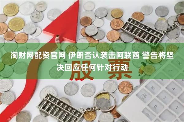 淘财网配资官网 伊朗否认袭击阿联酋 警告将坚决回应任何针对行动